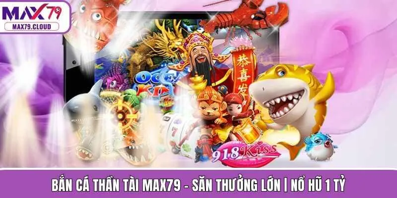 Bắn Cá Thần Tài MAX79 - Săn Thưởng Lớn | Nổ Hũ 1 Tỷ