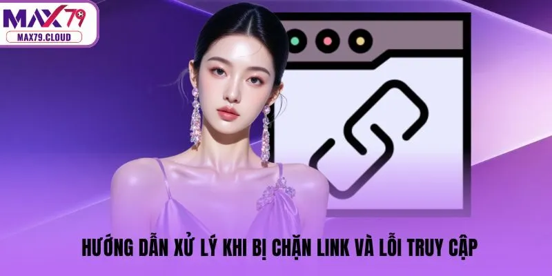 Hướng dẫn xử lý khi bị chặn link và lỗi truy cập