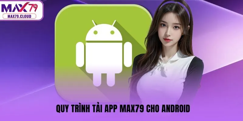 Quy trình tải app MAX79 cho Android